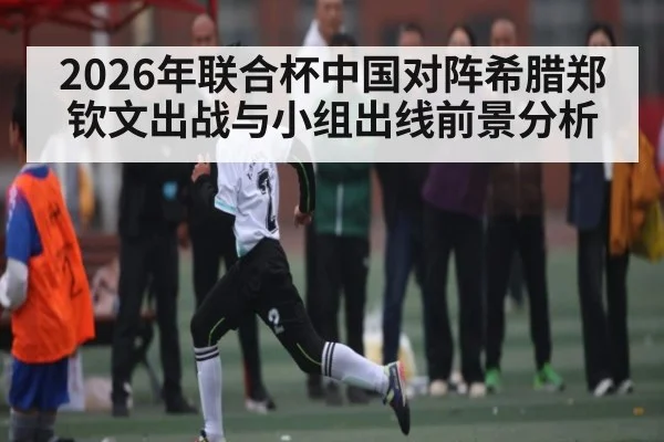 2026年联合杯中国对阵希腊郑钦文出战与小组出线前景分析